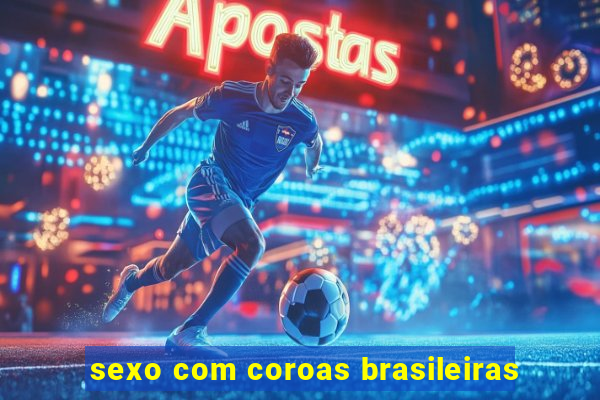 sexo com coroas brasileiras